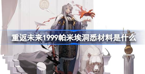 重返未来1999帕米埃洞悉材料是什么-重返未来1999帕米埃突破材料汇总