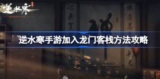 逆水寒手游龙门客栈怎么进-逆水寒手游加入龙门客栈方法分享