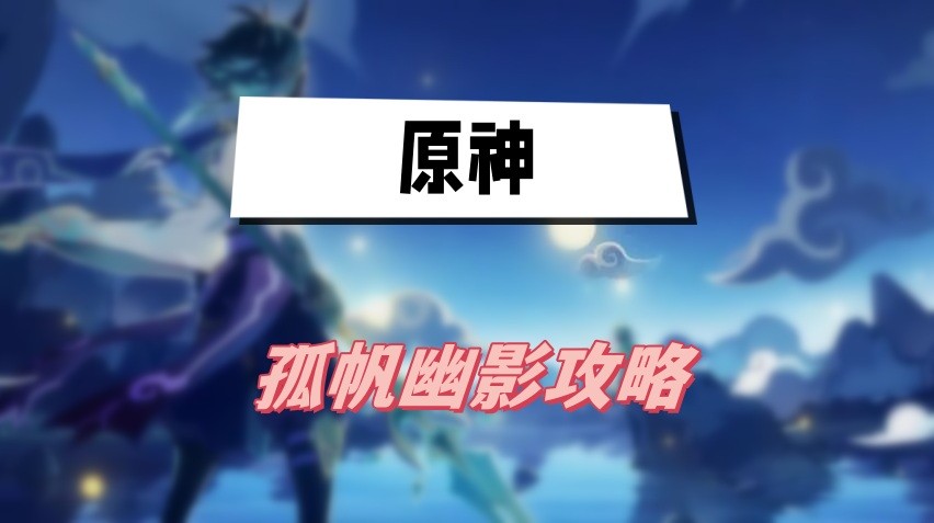 原神孤帆幽影任务怎么做-原神孤帆幽影任务攻略分享